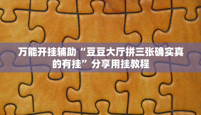 万能开挂辅助“豆豆大厅拼三张确实真的有挂”分享用挂教程