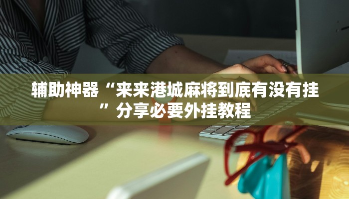 辅助神器“星悦广西麻将开挂神器”分享用挂教程