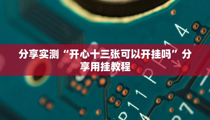 分享实测“开心十三张可以开挂吗”分享用挂教程
