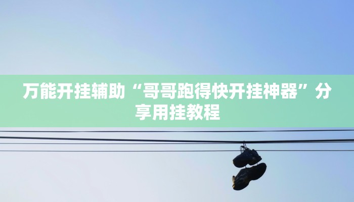 万能开挂辅助“哥哥跑得快开挂神器”分享用挂教程