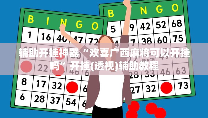 辅助开挂神器“欢喜广西麻将可以开挂吗”开挂(透视)辅助教程