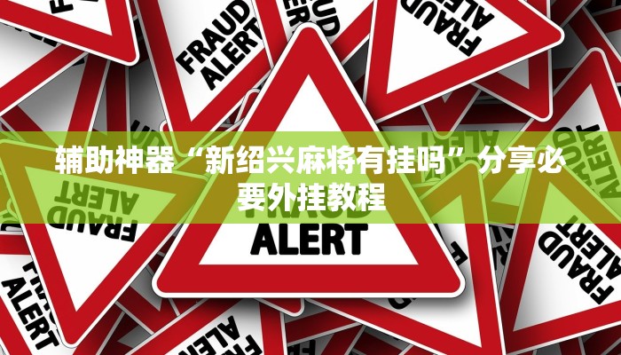 辅助神器“新绍兴麻将有挂吗”分享必要外挂教程