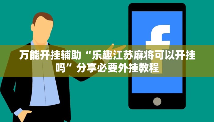 万能开挂辅助“乐趣江苏麻将可以开挂吗”分享必要外挂教程