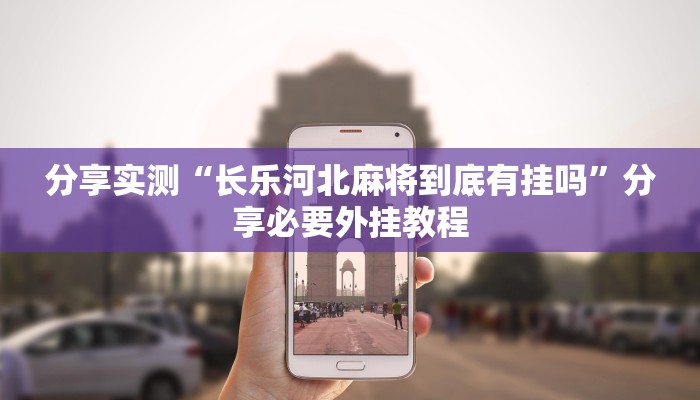 分享实测“长乐河北麻将到底有挂吗”分享必要外挂教程