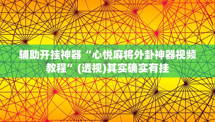 辅助开挂神器“心悦麻将外卦神器视频教程”(透视)其实确实有挂