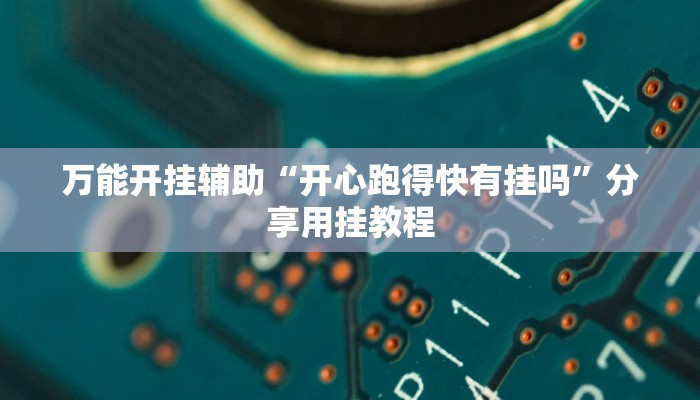 万能开挂辅助“开心跑得快有挂吗”分享用挂教程 万能开挂辅助“开心跑得快有挂吗”分享用挂教程