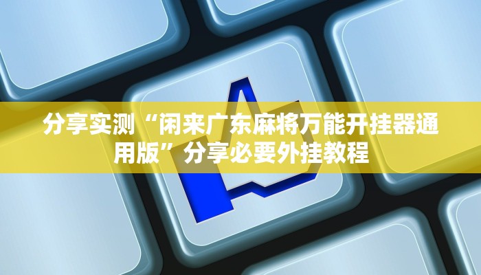 分享实测“闲来广东麻将万能开挂器通用版”分享必要外挂教程