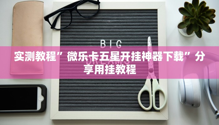 实测教程”微乐卡五星开挂神器下载”分享用挂教程