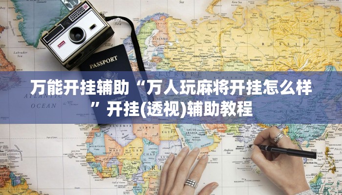 万能开挂辅助“万人玩麻将开挂怎么样”开挂(透视)辅助教程