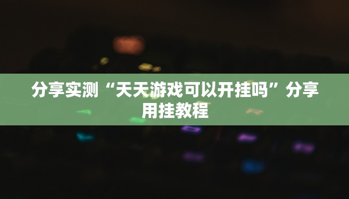 分享实测“天天游戏可以开挂吗”分享用挂教程 分享实测“天天游戏可以开挂吗”分享用挂教程