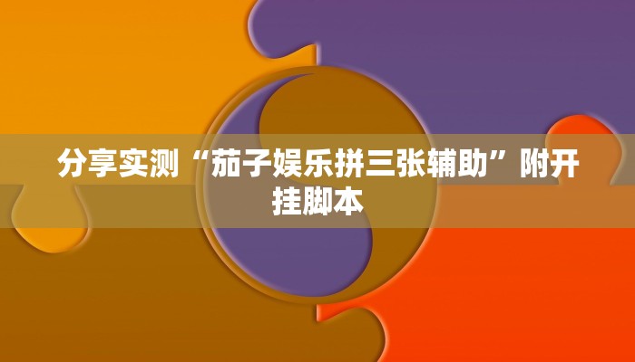 分享实测“茄子娱乐拼三张辅助”附开挂脚本 分享实测“茄子娱乐拼三张辅助”附开挂脚本