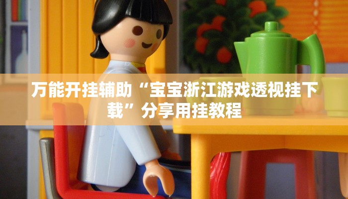 万能开挂辅助“宝宝浙江游戏透视挂下载”分享用挂教程