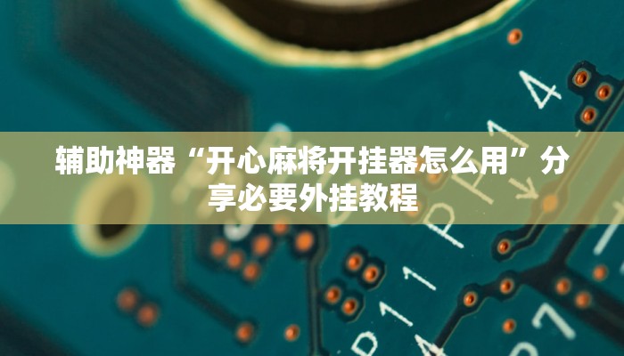 实测教程”闲来广东麻将开挂器下载”分享必要外挂教程 实测教程”闲来广东麻将开挂器下载”分享必要外挂教程