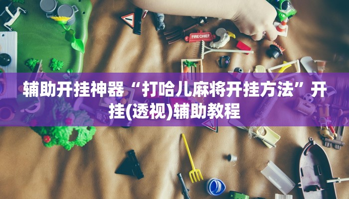 辅助开挂神器“打哈儿麻将开挂方法”开挂(透视)辅助教程