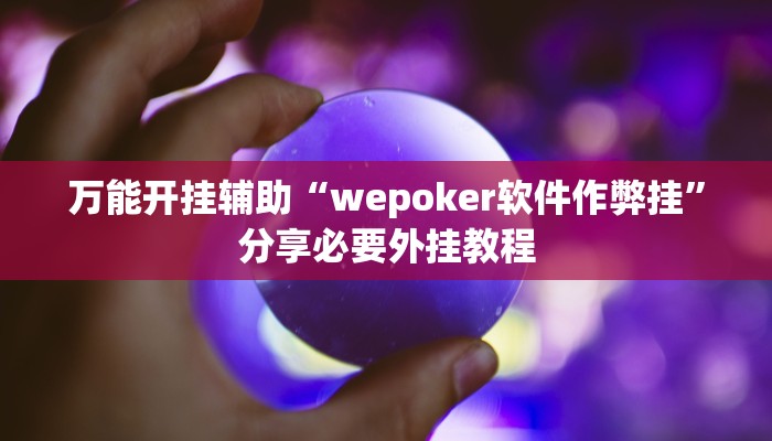 万能开挂辅助“wepoker软件作弊挂”分享必要外挂教程