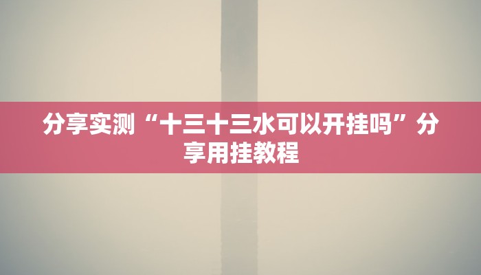 分享实测“旺旺绍兴麻将是不是有挂”分享用挂教程 分享实测“旺旺绍兴麻将是不是有挂”分享用挂教程