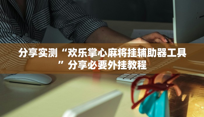 分享实测“欢乐掌心麻将挂辅助器工具”分享必要外挂教程