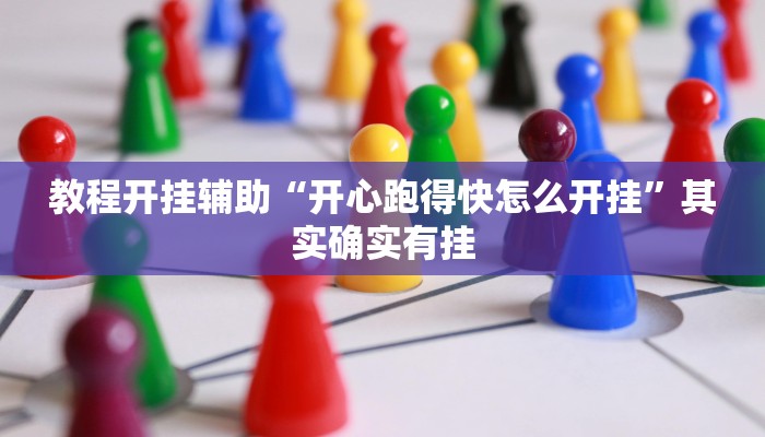 教程开挂辅助“开心跑得快怎么开挂”其实确实有挂