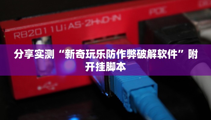 分享实测“新奇玩乐防作弊破解软件”附开挂脚本 分享实测“新奇玩乐防作弊破解软件”附开挂脚本