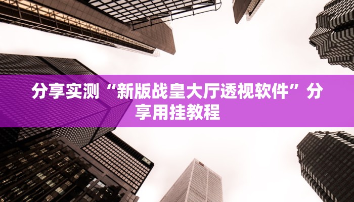 分享实测“新版战皇大厅透视软件”分享用挂教程