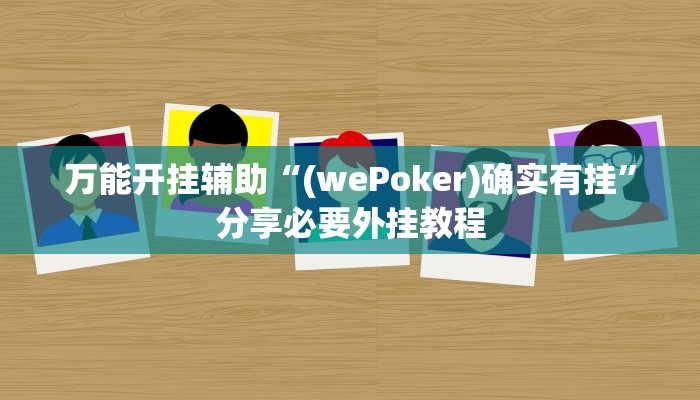 万能开挂辅助“(wePoker)确实有挂”分享必要外挂教程 万能开挂辅助“(wePoker)确实有挂”分享必要外挂教程