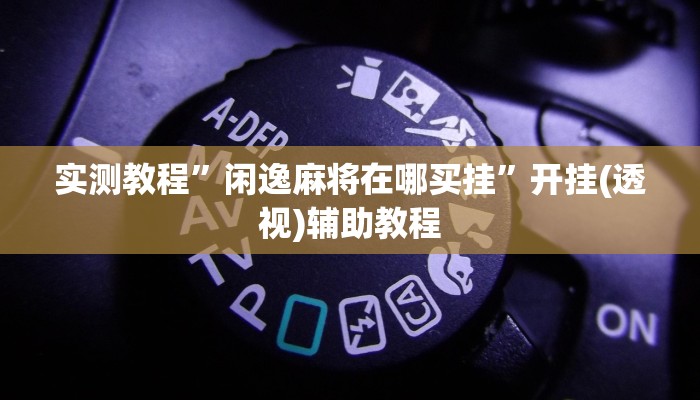 实测教程”闲逸麻将在哪买挂”开挂(透视)辅助教程