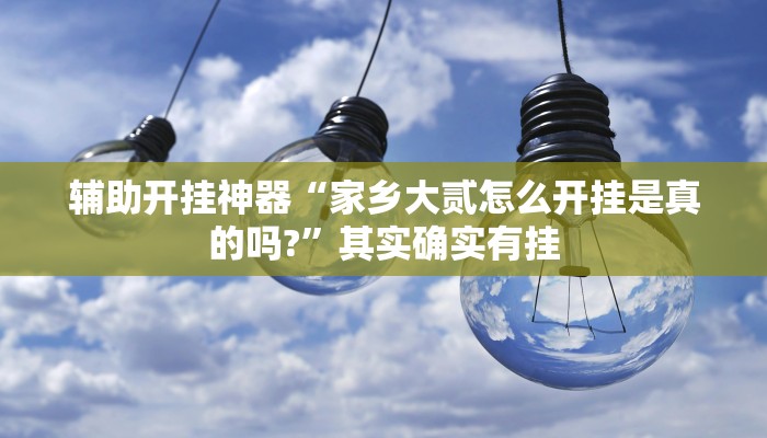 辅助开挂神器“家乡大贰怎么开挂是真的吗?”其实确实有挂 辅助开挂神器“家乡大贰怎么开挂是真的吗?”其实确实有挂