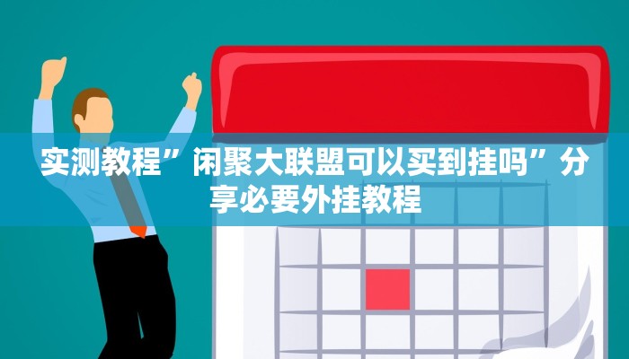 实测教程”闲聚大联盟可以买到挂吗”分享必要外挂教程