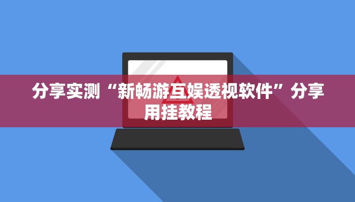 分享实测“新畅游互娱透视软件”分享用挂教程