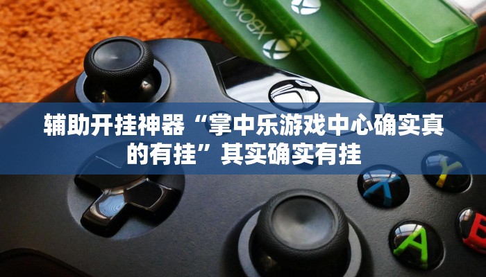 辅助开挂神器“掌中乐游戏中心确实真的有挂”其实确实有挂