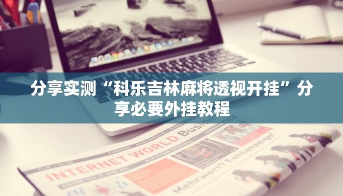 分享实测“科乐吉林麻将透视开挂”分享必要外挂教程 分享实测“科乐吉林麻将透视开挂”分享必要外挂教程