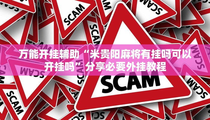 万能开挂辅助“米贵阳麻将有挂吗可以开挂吗”分享必要外挂教程