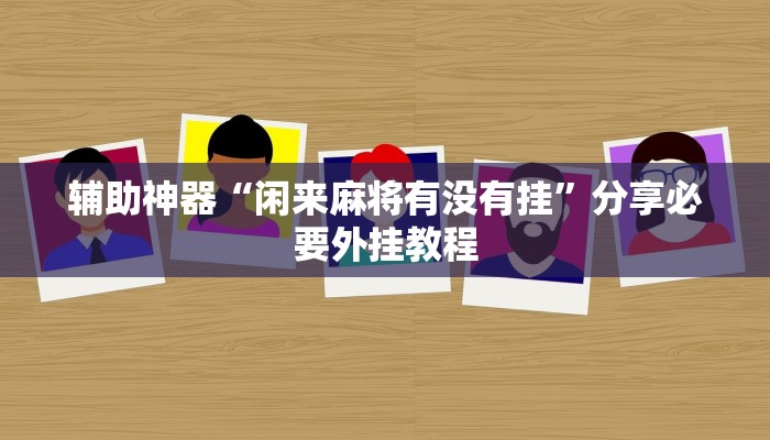 辅助神器“闲来麻将有没有挂”分享必要外挂教程