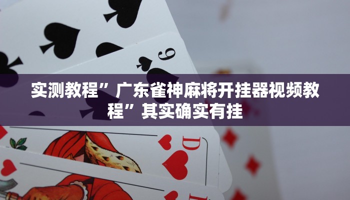 实测教程”广东雀神麻将开挂器视频教程”其实确实有挂
