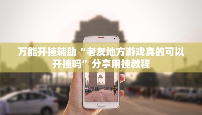 万能开挂辅助“老友地方游戏真的可以开挂吗”分享用挂教程
