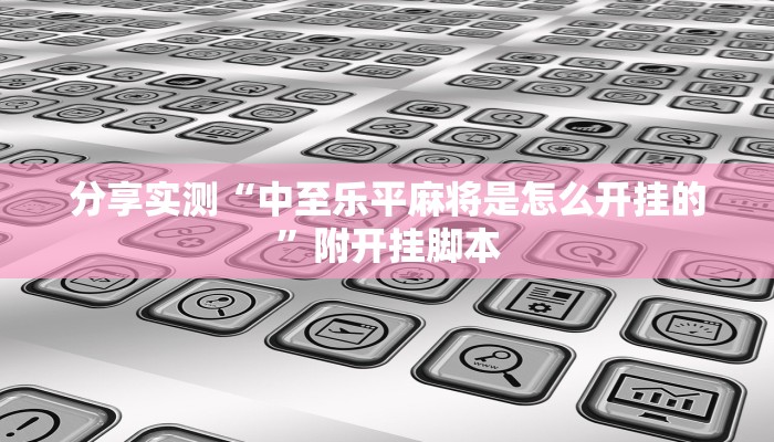 分享实测“中至乐平麻将是怎么开挂的”附开挂脚本