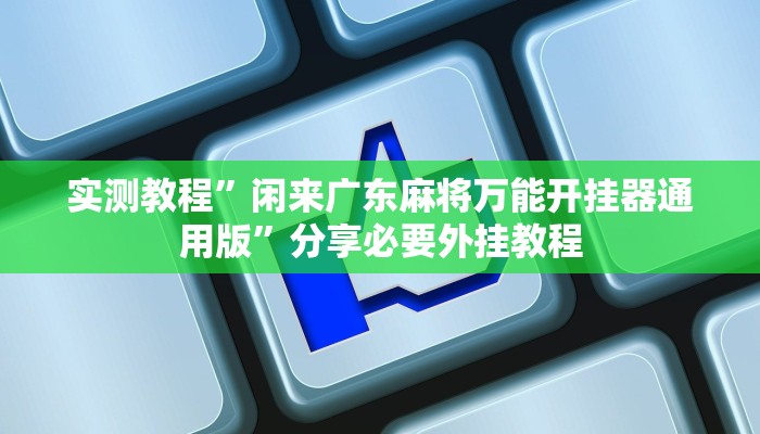实测教程”闲来广东麻将万能开挂器通用版”分享必要外挂教程