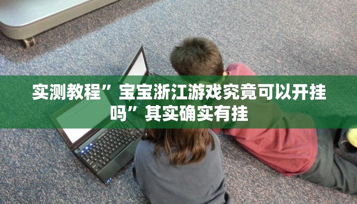 实测教程”宝宝浙江游戏究竟可以开挂吗”其实确实有挂