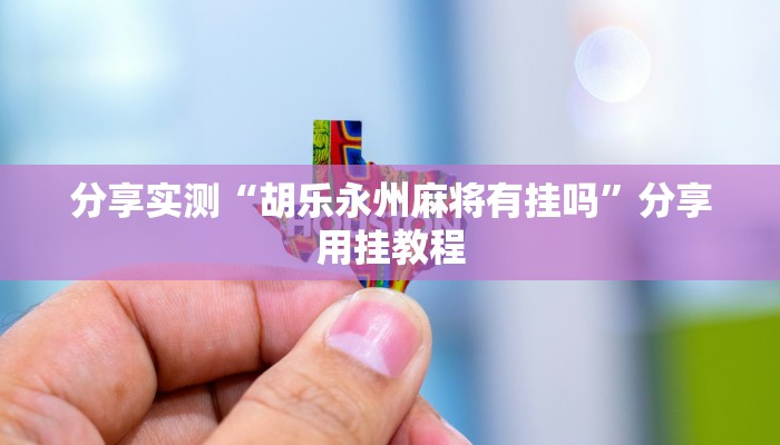 分享实测“胡乐永州麻将有挂吗”分享用挂教程