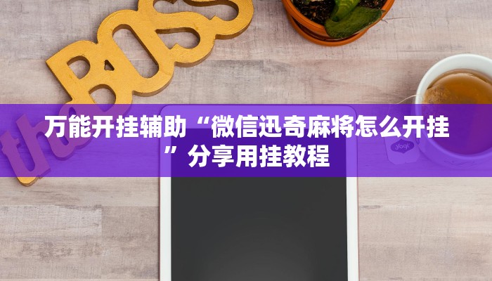 万能开挂辅助“微信迅奇麻将怎么开挂”分享用挂教程