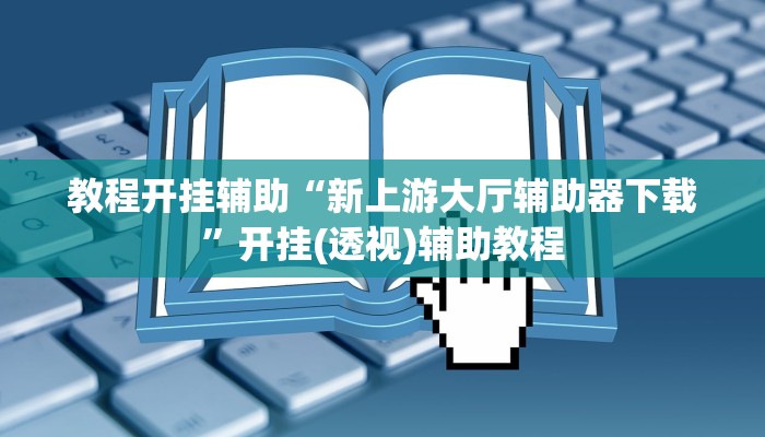 教程开挂辅助“新上游大厅辅助器下载”开挂(透视)辅助教程 教程开挂辅助“新上游大厅辅助器下载”开挂(透视)辅助教程