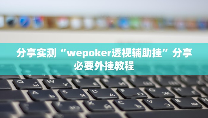 分享实测“wepoker透视辅助挂”分享必要外挂教程 分享实测“wepoker透视辅助挂”分享必要外挂教程