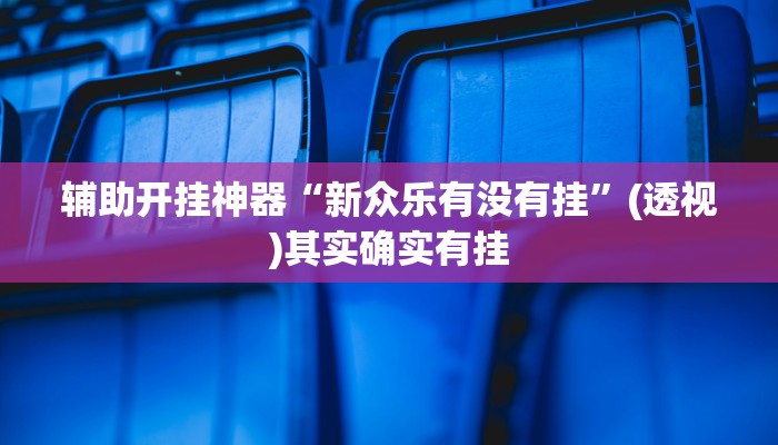 辅助开挂神器“新众乐有没有挂”(透视)其实确实有挂