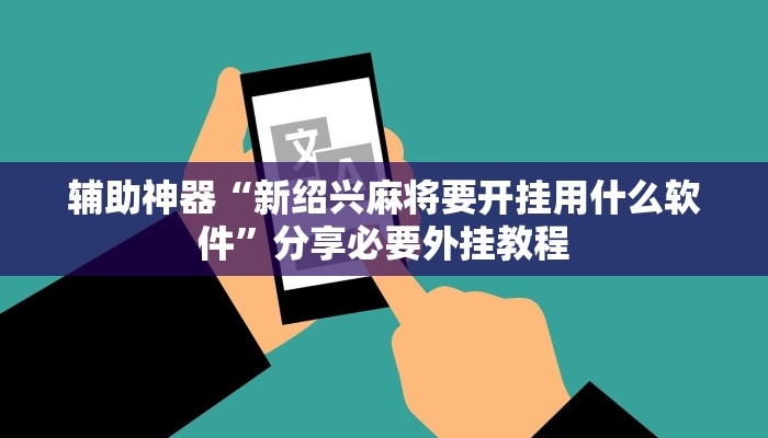 辅助神器“新绍兴麻将要开挂用什么软件”分享必要外挂教程
