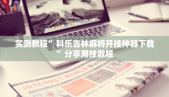 实测教程”科乐吉林麻将开挂神器下载”分享用挂教程