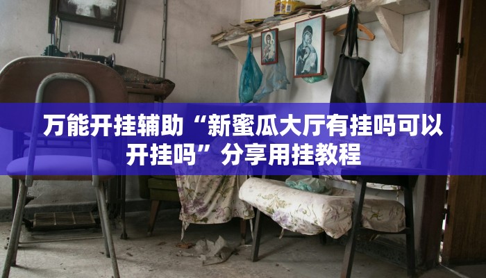 万能开挂辅助“新蜜瓜大厅有挂吗可以开挂吗”分享用挂教程