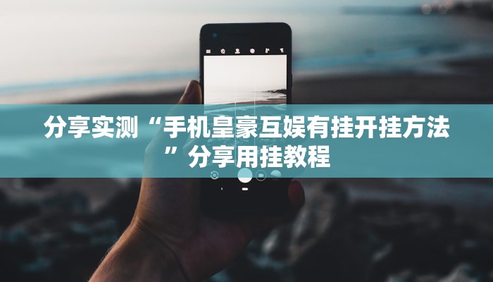 分享实测“手机皇豪互娱有挂开挂方法”分享用挂教程