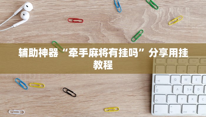 辅助神器“牵手麻将有挂吗”分享用挂教程 辅助神器“牵手麻将有挂吗”分享用挂教程