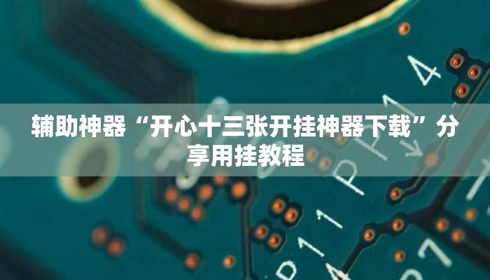 辅助神器“开心十三张开挂神器下载”分享用挂教程 辅助神器“开心十三张开挂神器下载”分享用挂教程