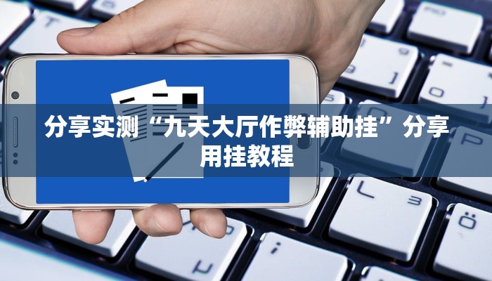 分享实测“九天大厅作弊辅助挂”分享用挂教程 分享实测“九天大厅作弊辅助挂”分享用挂教程